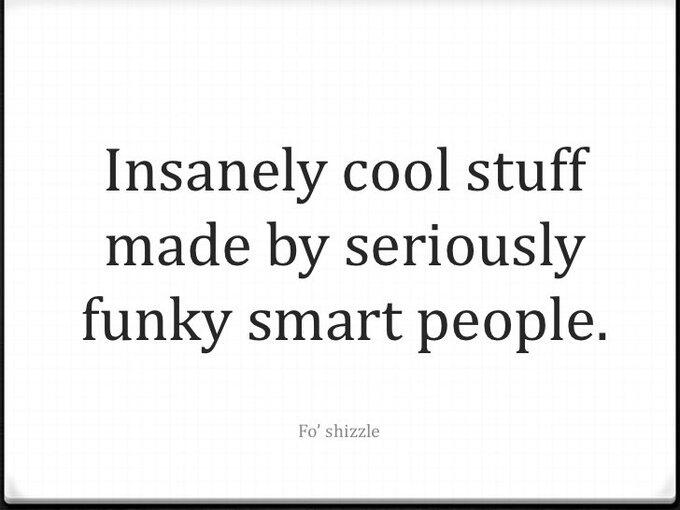 text on a white background PowerPoint slide that says "Insanely cool stuff made by seriously funky smart people. (Fo' shizzle)"